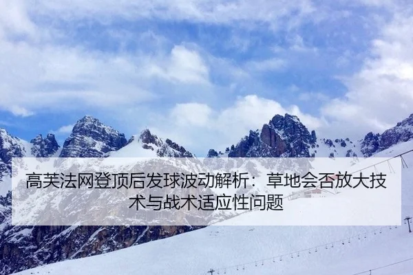 高芙法网登顶后发球波动解析：草地会否放大技术与战术适应性问题