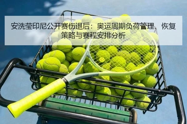 安洗莹印尼公开赛伤退后：奥运周期负荷管理、恢复策略与赛程安排分析